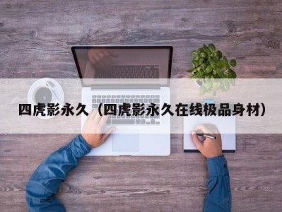 四虎影永久（四虎影永久在线极品身材）