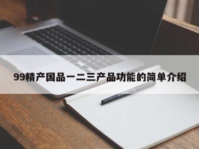 99精产国品一二三产品功能的简单介绍