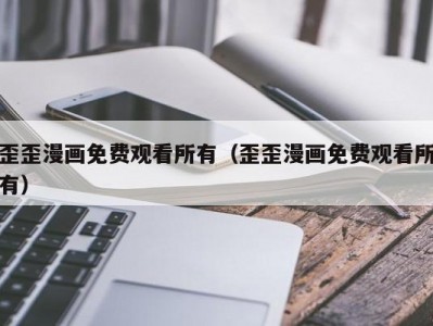 歪歪漫画免费观看所有（歪歪漫画免费观看所有）