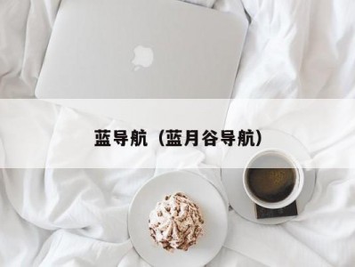 蓝导航（蓝月谷导航）