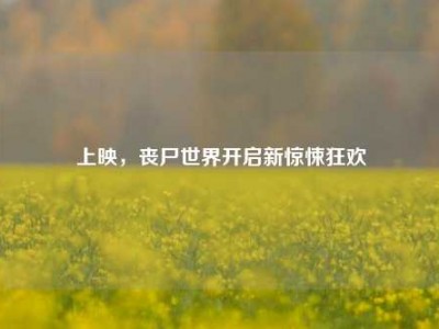 上映，丧尸世界开启新惊悚狂欢