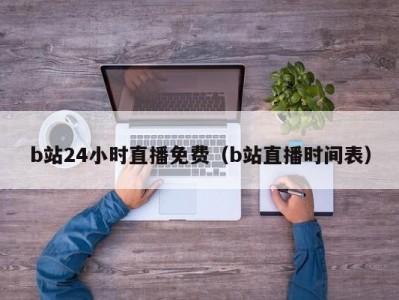 b站24小时直播免费（b站直播时间表）