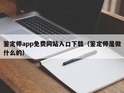 鉴定师app免费网站入口下载（鉴定师是做什么的）