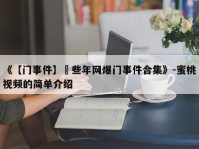 《【门事件】這些年网爆门事件合集》-蜜桃视频的简单介绍