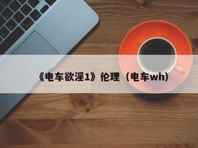 《电车欲淫1》伦理（电车wh）
