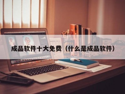 成品软件十大免费（什么是成品软件）