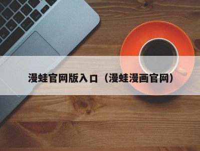 漫蛙官网版入口（漫蛙漫画官网）