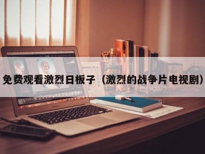 免费观看激烈日板子（激烈的战争片电视剧）