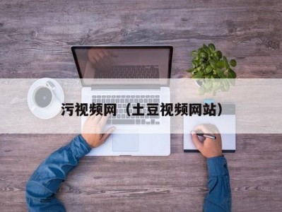 污视频网（土豆视频网站）