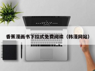 香蕉漫画书下拉式免费阅读（韩漫网站）