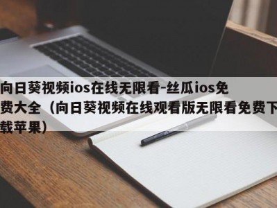 向日葵视频ios在线无限看-丝瓜ios免费大全（向日葵视频在线观看版无限看免费下载苹果）