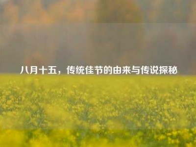 八月十五，传统佳节的由来与传说探秘