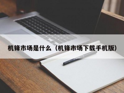 机锋市场是什么（机锋市场下载手机版）
