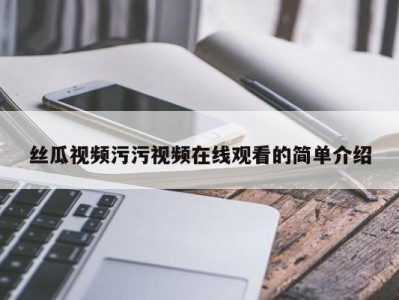 丝瓜视频污污视频在线观看的简单介绍