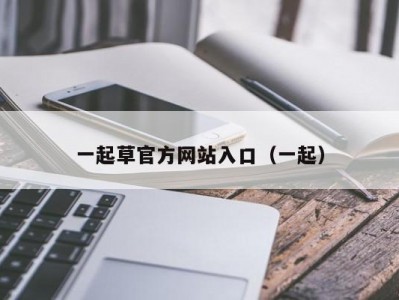 一起草官方网站入口（一起）