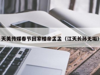天美传媒春节回家相亲孟孟（江天长孙无垢）