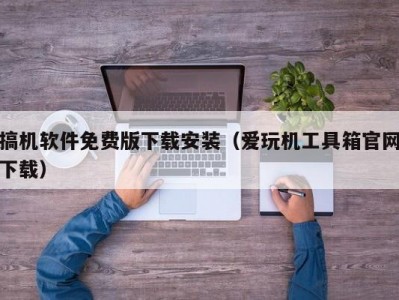 搞机软件免费版下载安装（爱玩机工具箱官网下载）