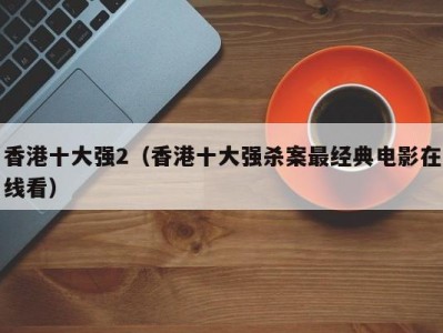 香港十大强2（香港十大强杀案最经典电影在线看）