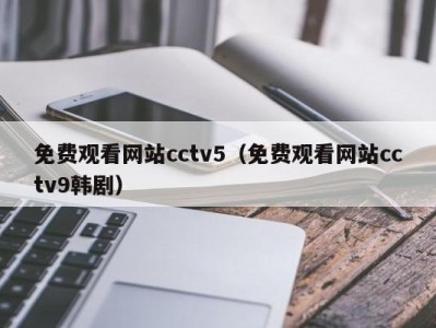 免费观看网站cctv5（免费观看网站cctv9韩剧）