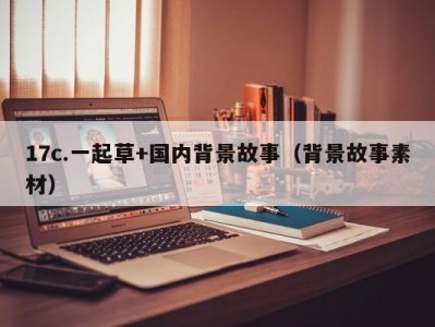 17c.一起草+国内背景故事（背景故事素材）