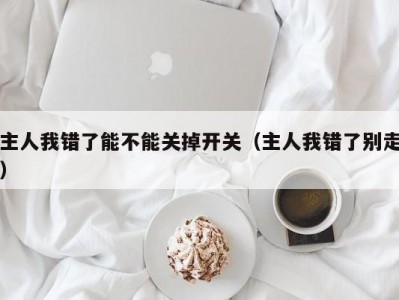 主人我错了能不能关掉开关（主人我错了别走）