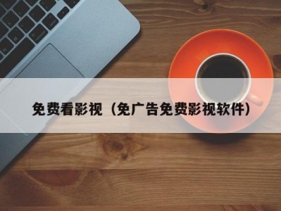 免费看影视（免广告免费影视软件）