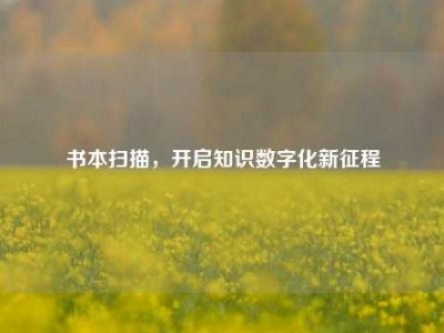 书本扫描，开启知识数字化新征程