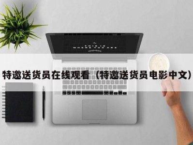 特邀送货员在线观看（特邀送货员电影中文）