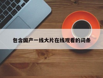 包含国产一线大片在线观看的词条