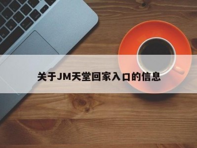 关于JM天堂回家入口的信息