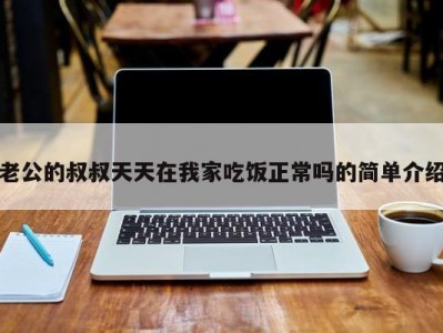老公的叔叔天天在我家吃饭正常吗的简单介绍