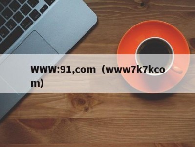 WWW:91,com（www7k7kcom）