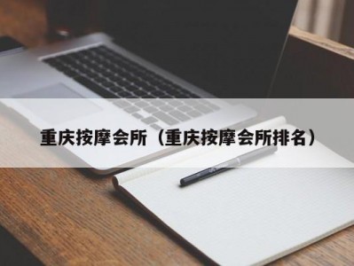 重庆按摩会所（重庆按摩会所排名）