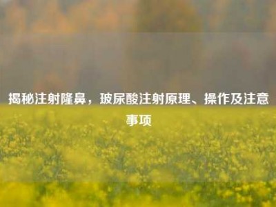 揭秘注射隆鼻，玻尿酸注射原理、操作及注意事项