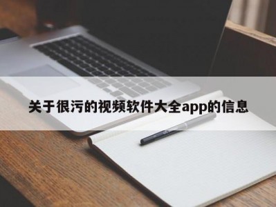关于很污的视频软件大全app的信息