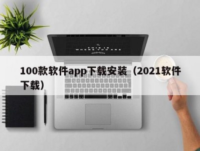 100款软件app下载安装（2021软件下载）