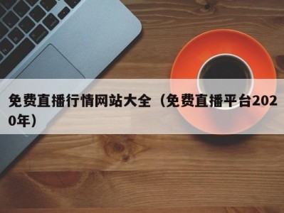免费直播行情网站大全（免费直播平台2020年）