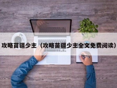 攻略苗疆少主（攻略苗疆少主全文免费阅读）