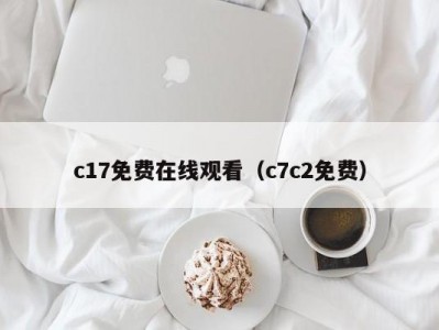 c17免费在线观看（c7c2免费）
