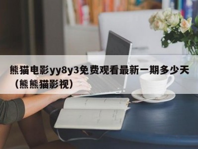 熊猫电影yy8y3免费观看最新一期多少天（熊熊猫影视）