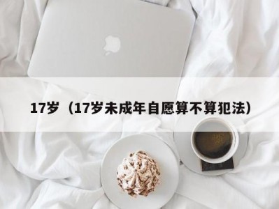 17岁（17岁未成年自愿算不算犯法）