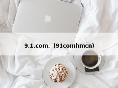 9.1.com.（91comhmcn）