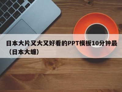 日本大片又大又好看的PPT模板10分钟最（日本大蠊）