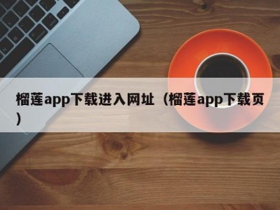 榴莲app下载进入网址（榴莲app下载页）
