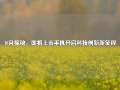 10月探秘，即将上市手机开启科技创新新征程