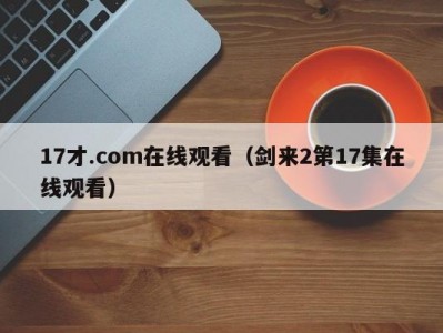17才.com在线观看（剑来2第17集在线观看）