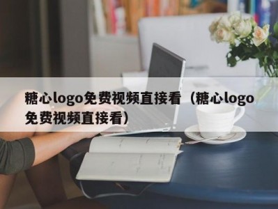 糖心logo免费视频直接看（糖心logo免费视频直接看）