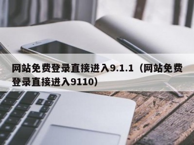 网站免费登录直接进入9.1.1（网站免费登录直接进入9110）