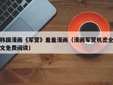 韩国漫画《军营》羞羞漫画（漫画军营机密全文免费阅读）