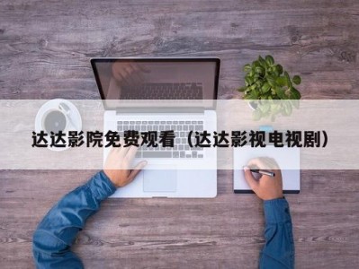 达达影院免费观看（达达影视电视剧）